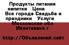 Продукты питания, напитки › Цена ­ 100 - Все города Свадьба и праздники » Услуги   . Московская обл.,Ивантеевка г.